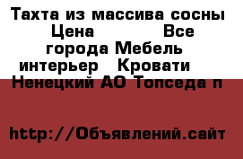 Тахта из массива сосны › Цена ­ 4 600 - Все города Мебель, интерьер » Кровати   . Ненецкий АО,Топседа п.